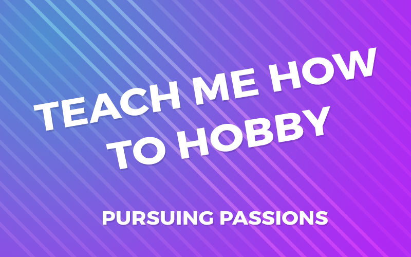 Teach me how to hobby